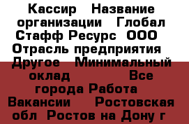 Кассир › Название организации ­ Глобал Стафф Ресурс, ООО › Отрасль предприятия ­ Другое › Минимальный оклад ­ 35 000 - Все города Работа » Вакансии   . Ростовская обл.,Ростов-на-Дону г.